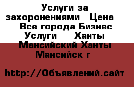 Услуги за захоронениями › Цена ­ 1 - Все города Бизнес » Услуги   . Ханты-Мансийский,Ханты-Мансийск г.